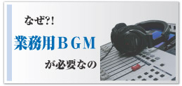 なぜ業務用BGMが必要？